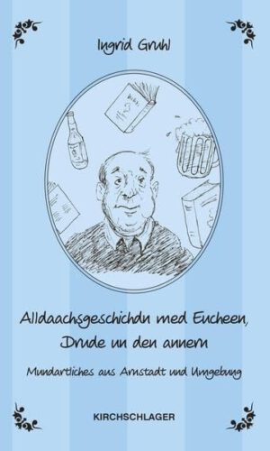 Alldaachsgeschichdn med Eucheen, Drude un den annern: Mundartliches aus Arnstadt und Umgebung