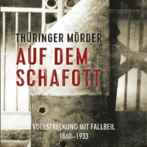 Thüringer Mörder auf dem Schafott: Vollstreckung mit Fallbeil 1860-1933