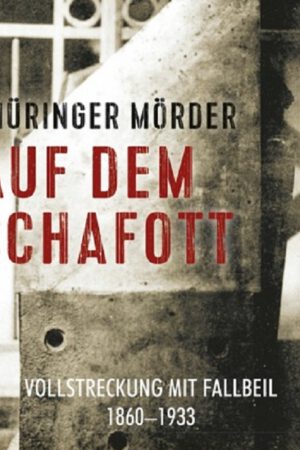 Thüringer Mörder auf dem Schafott: Vollstreckung mit Fallbeil 1860-1933