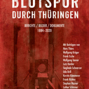 Blutspur durch Thüringen: Berichte - Bilder - Dokumente 1880-2020