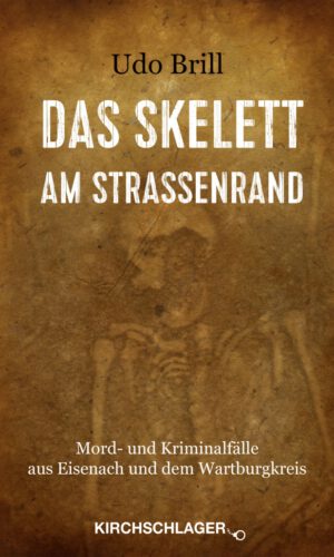 Das Skelett am Straßenrand: Mord- und Kriminalfälle aus Eisenach und dem Wartburgkreis