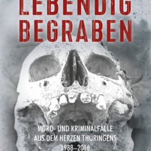 Lebendig Begraben: Mord- und Kriminalfälle aus dem Herzen Thüringens