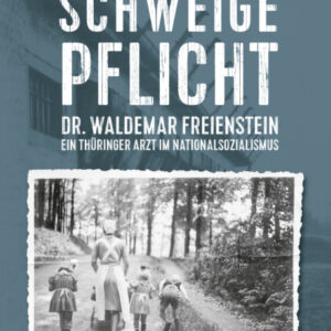 Schweigepflicht: Dr. Waldemar Freienstein - Ein Thüringer Arzt im Nationalsozialismus