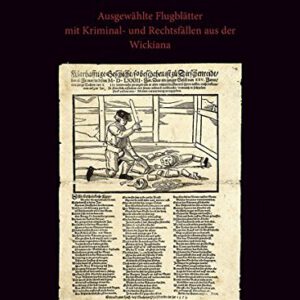 Ein grausamlich mord: Ausgewählte Flugblätter mit Kriminal- und Rechtsfällen aus der Wickiana