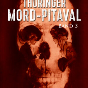 Thüringer Mord-Pitaval III: Erschreckliche Mord- und Übeltaten aus alten Thüringer Kriminalakten (1915-1957)
