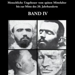 Historische Serienmörder IV: Menschliche Ungeheuer vom späten Mittelalter bis zur Mitte des 20. Jahrhunderts