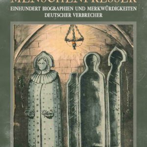 Mörder / Räuber / Menschenfresser: Einhundert Biographien und Merkwürdigkeiten deutscher Verbrecher