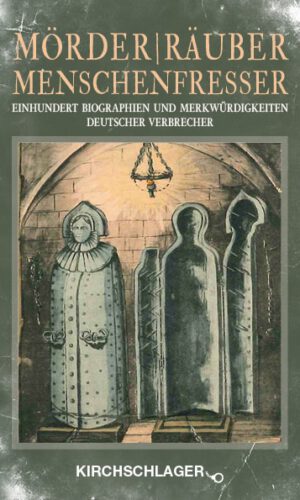 Mörder / Räuber / Menschenfresser: Einhundert Biographien und Merkwürdigkeiten deutscher Verbrecher