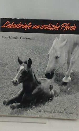 Liebesbriefe um arabische Pferde. Mit 80 Kunstdrucktaf. nach Aufnahmen d. Verf. u.e. Vorw. von Carl R. Raswan