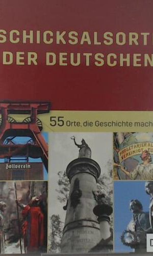 Schicksalsorte der Deutschen.: 55 Orte, die Geschichte machten