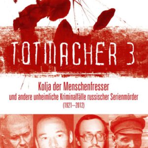 Totmacher 3: Kolja der Menschenfresser und andere unheimliche Kriminalfälle russischer Serienmörder (1921–2012) (Totmacher: unheimliche Kriminalfälle)