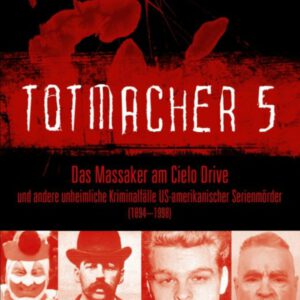 Totmacher 5: Das Massaker am Cielo Drive und andere unheimliche Kriminalfälle US-amerikanischer Serienmörder (1894–1998) (Totmacher: unheimliche Kriminalfälle)
