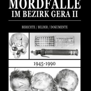 Mordfälle im Bezirk Gera II: Berichte / Bilder / Dokumente (1945–1990)