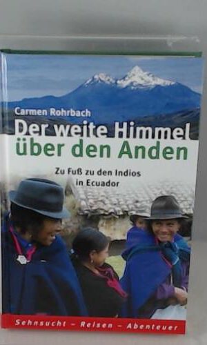 Der weite Himmel über den Anden : zu Fuß zu den Indios in Ecuador.