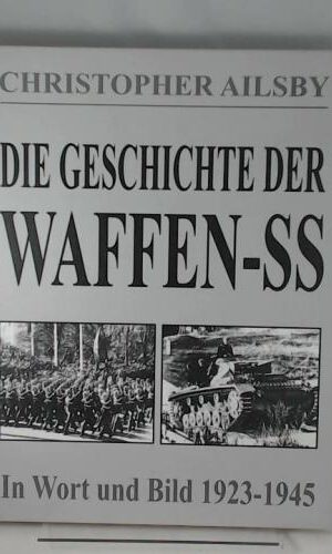 Die Geschichte der Waffen-SS: Ihre Geschichte in Wort und Bild 1923-1945