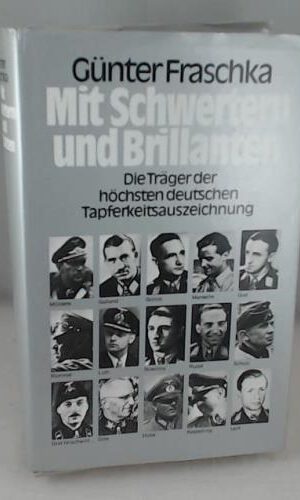 Mit Schwertern und Brillanten. Die Träger der höchsten deutschen Tapferkeitsauszeichnung.