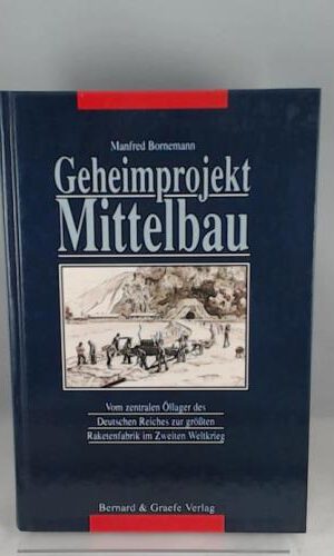 Geheimprojekt Mittelbau. Vom zentralen Öllager des Deutschen Reiches zur grössten Raketenfabrik der Welt im Zweiten Weltkrieg