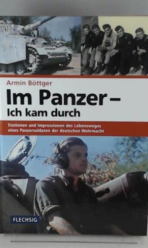 Im Panzer - Ich kam durch: Stationen und Impressionen des Lebensweges eines Panzersoldaten der deutschen Wehrmacht