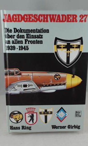 Jagdgeschwader 27: Die Dokumentation über den Einsatz an allen Fronten 1939-1945