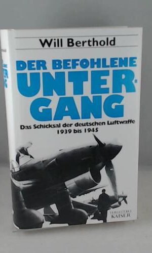 Der befohlene Untergang: Das Schicksal der deutschen Luftwaffe 1939-1945