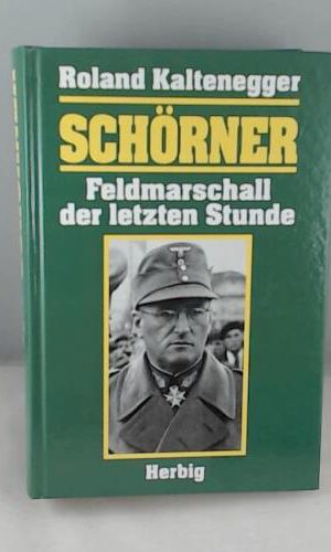 Schörner: Feldmarschall der letzten Stunde