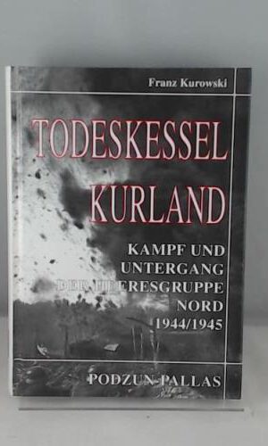 Todeskessel Kurland. Kampf und Untergang der Heeresgruppe Nord 1944/1945