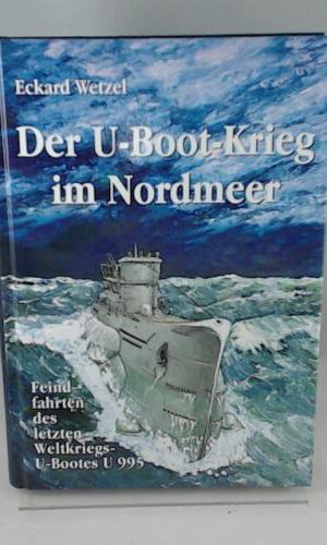 Der U-Boot-Krieg im Nordmeer: Feindfahrten des letzten Weltkriegs U-Bootes U995