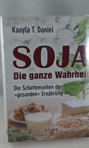 Soja: Die ganze Wahrheit: Die Schattenseiten der »gesunden« Ernährung