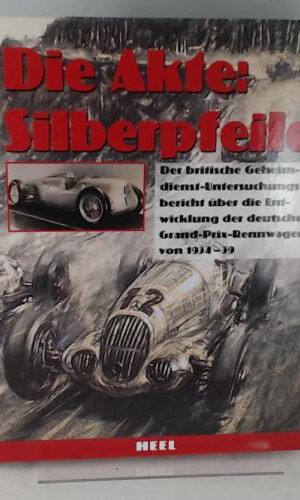 Die Akte: Silberpfeile. Der britische Geheimdienst-Untersuchungsbericht über die Entwicklung der deutschen Grand-Prix-Rennwagen von 1934-39