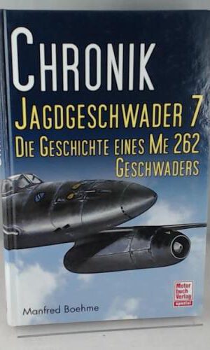 Chronik Jagdgeschwader 7: Die Geschichte eines ME 262 Geschwaders
