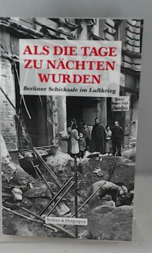Als die Tage zu Nächten wurden:Berliner Schicksale im Luftkrieg: Berliner Schicksale im Luftkrieg. In Zus.-Arb. mit d. Berliner Morgenpost