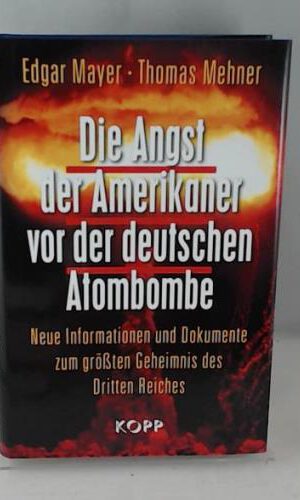 Die Angst der Amerikaner vor der deutschen Atombombe: Neue Informationen und Dokumente zum größten Geheimnis des Dritten Reiches