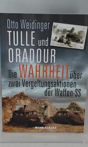 Tulle und Oradour, die Wahrheit über zwei Vergeltungsaktionen der Waffen-SS