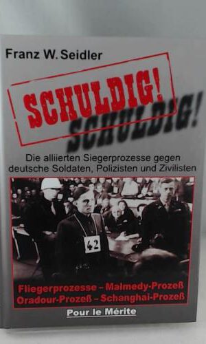 Schuldig!: Die alliierten Siegerprozesse: Die alliierten Siegerprozesse gegen deutsche Soldaten, Polizisten und Zivilisten. Fliegerprozesse, Malmedy-Prozeß, Oradour-Prozeß, Schanghai-Prozeß