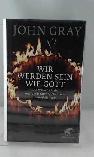 Wir werden sein wie Gott: Die Wissenschaft und die bizarre Suche nach Unsterblichkeit