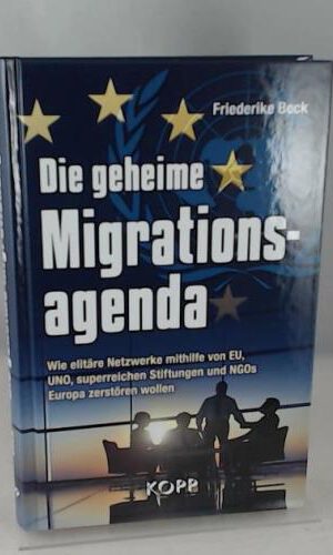 Die geheime Migrationsagenda: Wie elitäre Netzwerke mithilfe von EU, UNO, superreichen Stiftungen und NGOs Europa zerstören wollen