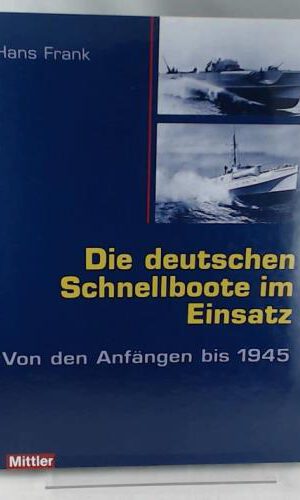 Die deutschen Schnellboote im Einsatz. Von den Anfängen bis 1945