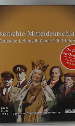 Geschichte Mitteldeutschlands: Deutsche Lebensläufe aus 2000 Jahren: Deutsche Lebensläufe aus 2000 Jahren. Gesichter, Geschichten, Geheimnisse. Die Großen der Geschichte. Das Buch zur MDR-Serie