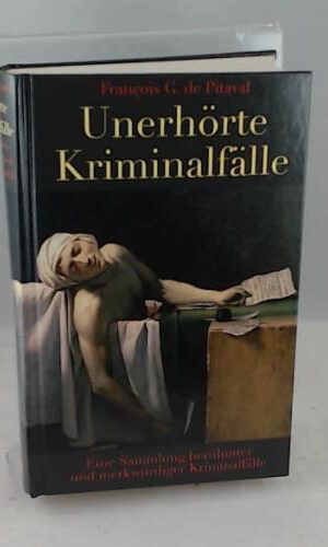 Unerhörte Kriminalfälle: Eine Sammlung berühmter und merkwürdiger Kriminalfälle. Nach der 1792-1794 von Friedrich Schiller herausgegebenen Auswahl und Übersetzung