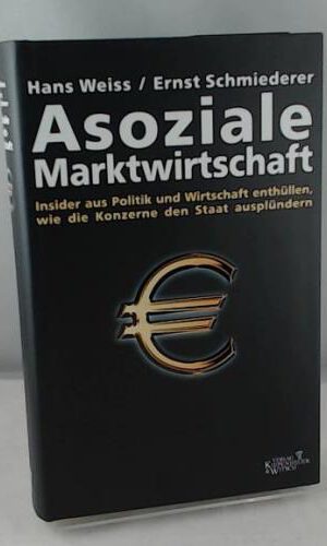 Asoziale Marktwirtschaft: Insider aus Politik und Wirtschaft enthüllen, wie die Konzerne den Staat ausplündern