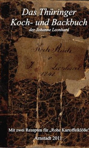 Das Thüringer Koch- und Backbuch der Johanne Leonhard. Arnstadt 1842: Mit zwei Rezepten für Thüringer Klöße