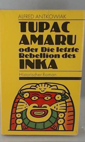 ALFRED ANTKOWIAK: TUPAC AMARU oder Die letzte Rebellion des Inka