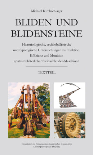 Bliden und Blidensteine: Historiologische, archäoballistische und typologische Untersuchungen zu Funktion, Effizienz und Munition spätmittelalterlicher Steinschleuder-Maschinen