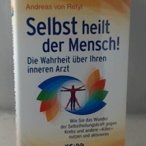 Selbst heilt der Mensch!: Die Wahrheit über Ihren inneren Arzt - Wie Sie das Wunder der Selbstheilungskraft gegen Krebs und andere »Killer« nutzen und aktivieren