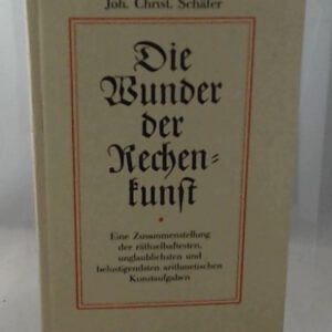 Die Wunder der Rechenkunst. Eine Zusammenstellung der räthselhaftesten, unglaublichsten und belustigendsten arithmetischen Kunstaufgaben ; zur Beförderung der geselligen Unterhaltung und des jugendlichen Nachdenkens.