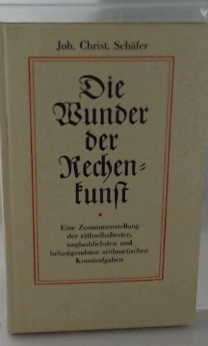 Die Wunder der Rechenkunst. Eine Zusammenstellung der räthselhaftesten, unglaublichsten und belustigendsten arithmetischen Kunstaufgaben ; zur Beförderung der geselligen Unterhaltung und des jugendlichen Nachdenkens.