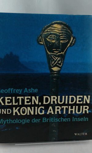 Kelten, Druiden und König Arthur: Mythologie der Britischen Inseln