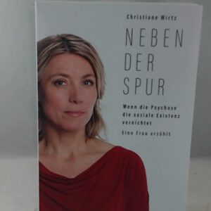 Neben der Spur: Wenn die Psychose die soziale Existenz vernichtet. Eine Frau erzählt