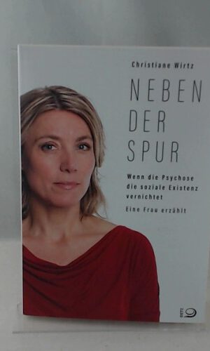 Neben der Spur: Wenn die Psychose die soziale Existenz vernichtet. Eine Frau erzählt