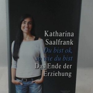 Du bist ok, so wie du bist: Das Ende der Erziehung